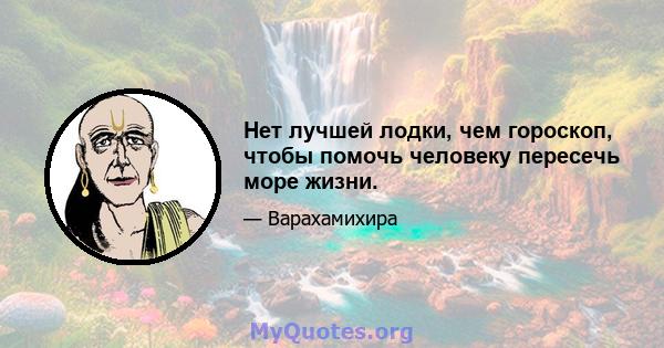 Нет лучшей лодки, чем гороскоп, чтобы помочь человеку пересечь море жизни.