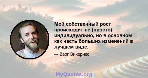 Мой собственный рост происходит не (просто) индивидуально, но в основном как часть больших изменений в лучшем виде.