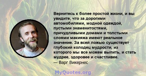 Вернитесь к более простой жизни, и вы увидите, что за дорогими автомобилями, модной одеждой, пустыми знаменитостями, причудливыми домами и толстыми слоями макияжа имеют реальное значение. За всей ложью существует