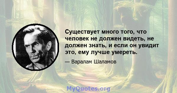 Существует много того, что человек не должен видеть, не должен знать, и если он увидит это, ему лучше умереть.