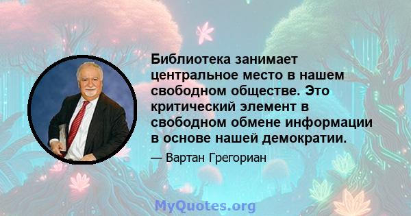 Библиотека занимает центральное место в нашем свободном обществе. Это критический элемент в свободном обмене информации в основе нашей демократии.