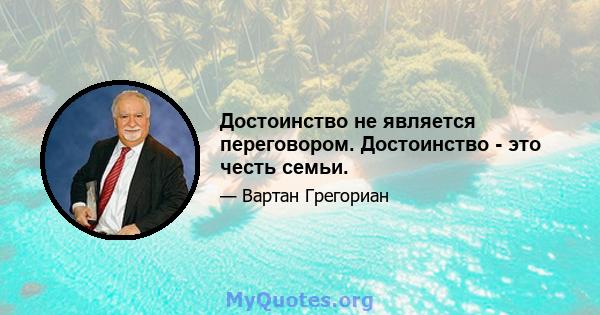 Достоинство не является переговором. Достоинство - это честь семьи.