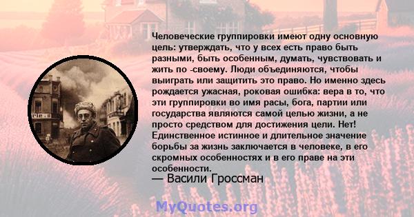 Человеческие группировки имеют одну основную цель: утверждать, что у всех есть право быть разными, быть особенным, думать, чувствовать и жить по -своему. Люди объединяются, чтобы выиграть или защитить это право. Но