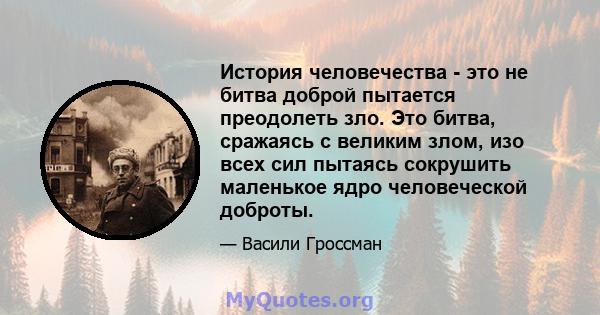 История человечества - это не битва доброй пытается преодолеть зло. Это битва, сражаясь с великим злом, изо всех сил пытаясь сокрушить маленькое ядро ​​человеческой доброты.