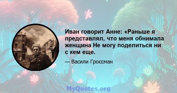 Иван говорит Анне: «Раньше я представлял, что меня обнимала женщина Не могу поделиться ни с кем еще.