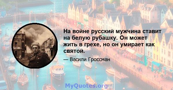 На войне русский мужчина ставит на белую рубашку. Он может жить в грехе, но он умирает как святой.