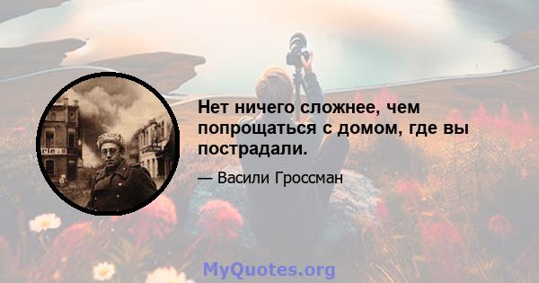 Нет ничего сложнее, чем попрощаться с домом, где вы пострадали.