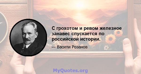 С грохотом и ревом железное занавес спускается по российской истории.