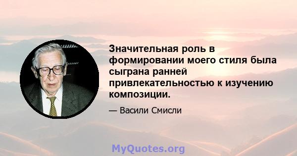 Значительная роль в формировании моего стиля была сыграна ранней привлекательностью к изучению композиции.