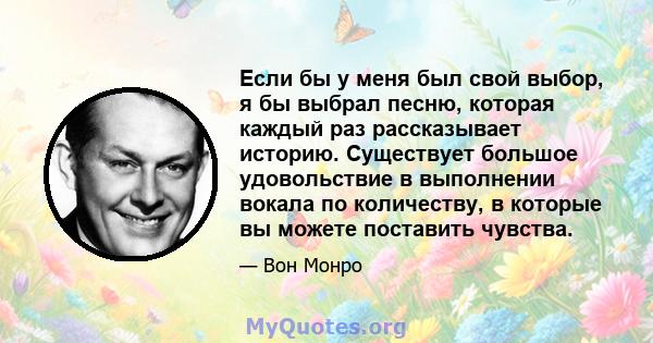 Если бы у меня был свой выбор, я бы выбрал песню, которая каждый раз рассказывает историю. Существует большое удовольствие в выполнении вокала по количеству, в которые вы можете поставить чувства.