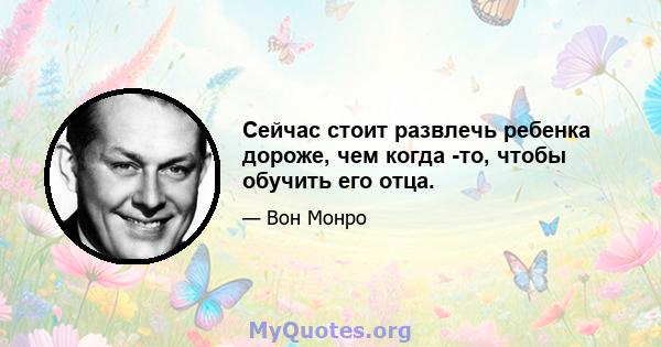 Сейчас стоит развлечь ребенка дороже, чем когда -то, чтобы обучить его отца.