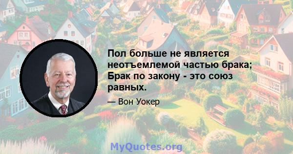 Пол больше не является неотъемлемой частью брака; Брак по закону - это союз равных.