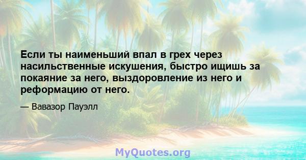 Если ты наименьший впал в грех через насильственные искушения, быстро ищишь за покаяние за него, выздоровление из него и реформацию от него.