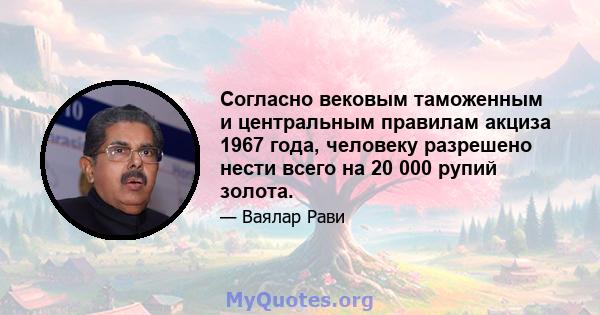 Согласно вековым таможенным и центральным правилам акциза 1967 года, человеку разрешено нести всего на 20 000 рупий золота.