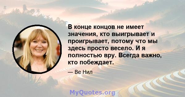 В конце концов не имеет значения, кто выигрывает и проигрывает, потому что мы здесь просто весело. И я полностью вру. Всегда важно, кто побеждает.