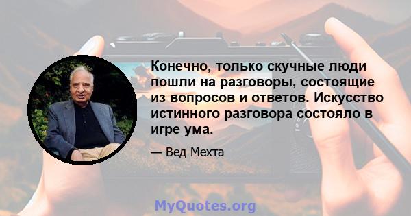 Конечно, только скучные люди пошли на разговоры, состоящие из вопросов и ответов. Искусство истинного разговора состояло в игре ума.