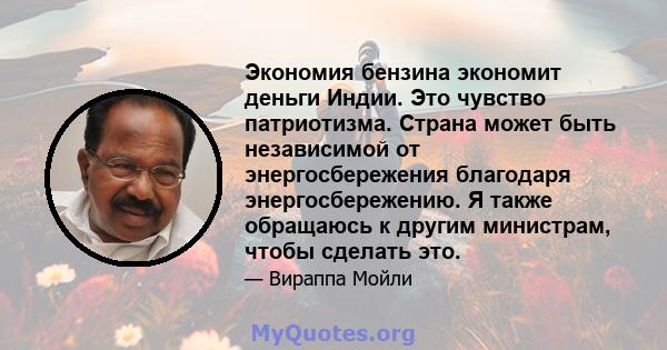 Экономия бензина экономит деньги Индии. Это чувство патриотизма. Страна может быть независимой от энергосбережения благодаря энергосбережению. Я также обращаюсь к другим министрам, чтобы сделать это.