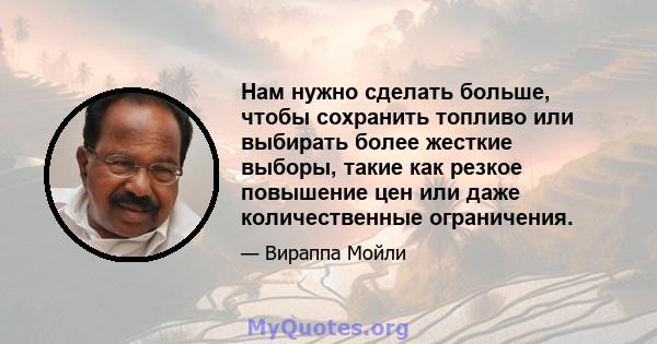 Нам нужно сделать больше, чтобы сохранить топливо или выбирать более жесткие выборы, такие как резкое повышение цен или даже количественные ограничения.