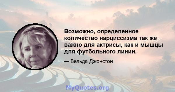 Возможно, определенное количество нарциссизма так же важно для актрисы, как и мышцы для футбольного линии.