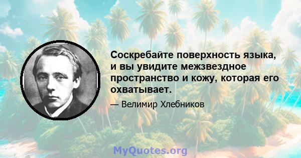 Соскребайте поверхность языка, и вы увидите межзвездное пространство и кожу, которая его охватывает.