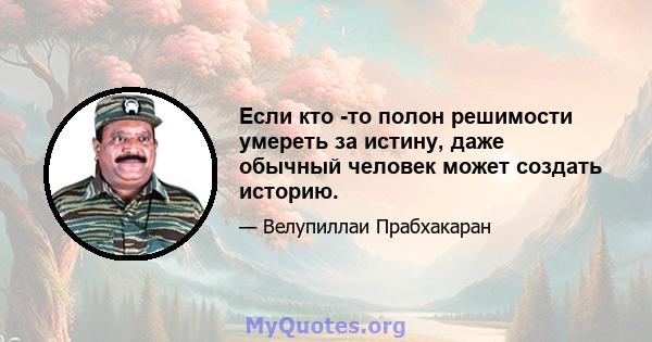 Если кто -то полон решимости умереть за истину, даже обычный человек может создать историю.