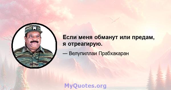 Если меня обманут или предам, я отреагирую.