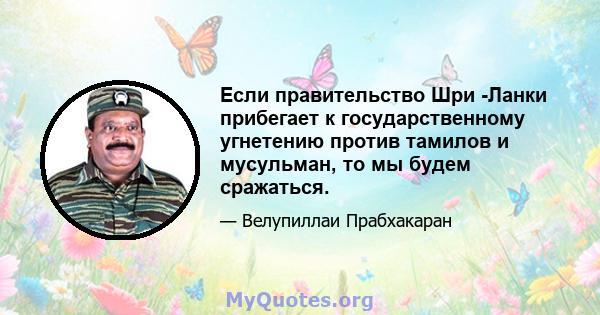 Если правительство Шри -Ланки прибегает к государственному угнетению против тамилов и мусульман, то мы будем сражаться.