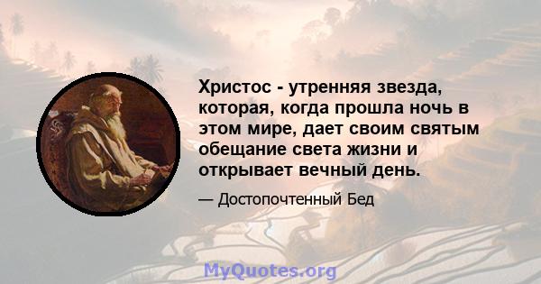 Христос - утренняя звезда, которая, когда прошла ночь в этом мире, дает своим святым обещание света жизни и открывает вечный день.