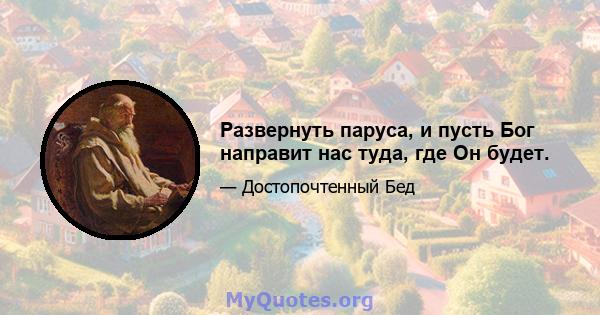 Развернуть паруса, и пусть Бог направит нас туда, где Он будет.