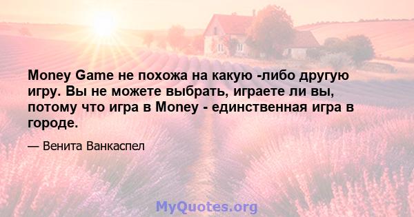 Money Game не похожа на какую -либо другую игру. Вы не можете выбрать, играете ли вы, потому что игра в Money - единственная игра в городе.