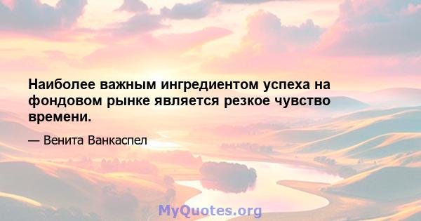 Наиболее важным ингредиентом успеха на фондовом рынке является резкое чувство времени.