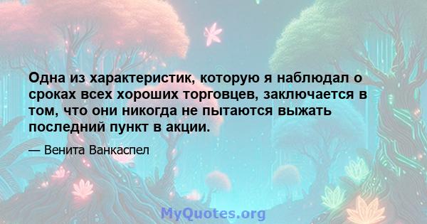 Одна из характеристик, которую я наблюдал о сроках всех хороших торговцев, заключается в том, что они никогда не пытаются выжать последний пункт в акции.