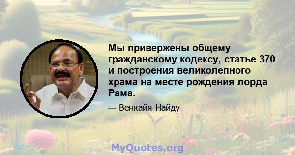 Мы привержены общему гражданскому кодексу, статье 370 и построения великолепного храма на месте рождения лорда Рама.