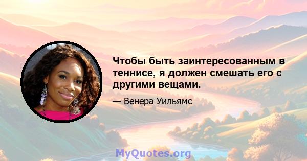 Чтобы быть заинтересованным в теннисе, я должен смешать его с другими вещами.