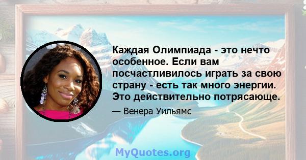 Каждая Олимпиада - это нечто особенное. Если вам посчастливилось играть за свою страну - есть так много энергии. Это действительно потрясающе.