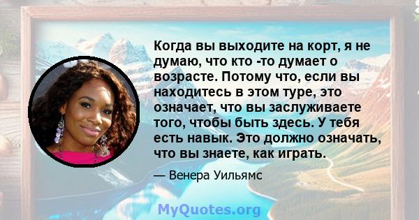 Когда вы выходите на корт, я не думаю, что кто -то думает о возрасте. Потому что, если вы находитесь в этом туре, это означает, что вы заслуживаете того, чтобы быть здесь. У тебя есть навык. Это должно означать, что вы