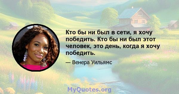 Кто бы ни был в сети, я хочу победить. Кто бы ни был этот человек, это день, когда я хочу победить.