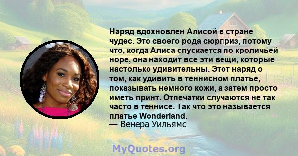 Наряд вдохновлен Алисой в стране чудес. Это своего рода сюрприз, потому что, когда Алиса спускается по кроличьей норе, она находит все эти вещи, которые настолько удивительны. Этот наряд о том, как удивить в теннисном