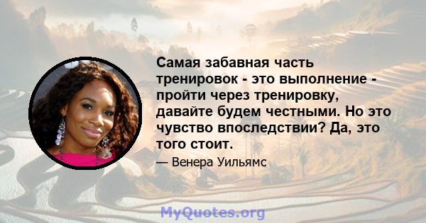 Самая забавная часть тренировок - это выполнение - пройти через тренировку, давайте будем честными. Но это чувство впоследствии? Да, это того стоит.