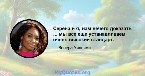 Серена и я, нам нечего доказать ... мы все еще устанавливаем очень высокий стандарт.