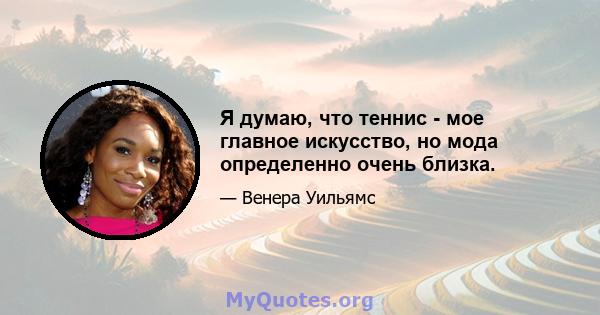 Я думаю, что теннис - мое главное искусство, но мода определенно очень близка.