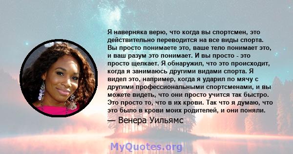 Я наверняка верю, что когда вы спортсмен, это действительно переводится на все виды спорта. Вы просто понимаете это, ваше тело понимает это, и ваш разум это понимает. И вы просто - это просто щелкает. Я обнаружил, что