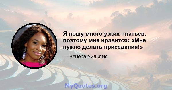 Я ношу много узких платьев, поэтому мне нравится: «Мне нужно делать приседания!»