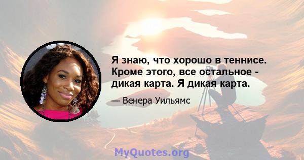 Я знаю, что хорошо в теннисе. Кроме этого, все остальное - дикая карта. Я дикая карта.