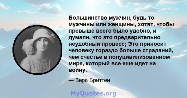 Большинство мужчин, будь то мужчины или женщины, хотят, чтобы превыше всего было удобно, и думали, что это предварительно неудобный процесс; Это приносит человеку гораздо больше страданий, чем счастье в