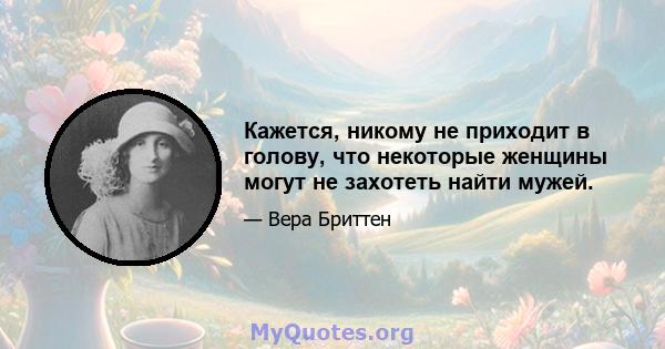 Кажется, никому не приходит в голову, что некоторые женщины могут не захотеть найти мужей.