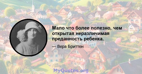 Мало что более полезно, чем открытая неразличимая преданность ребенка.