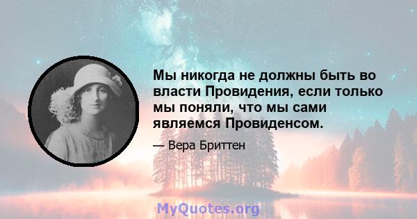 Мы никогда не должны быть во власти Провидения, если только мы поняли, что мы сами являемся Провиденсом.