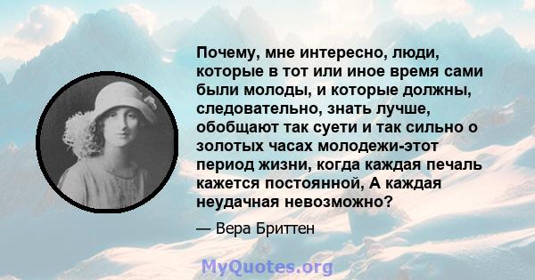 Почему, мне интересно, люди, которые в тот или иное время сами были молоды, и которые должны, следовательно, знать лучше, обобщают так суети и так сильно о золотых часах молодежи-этот период жизни, когда каждая печаль