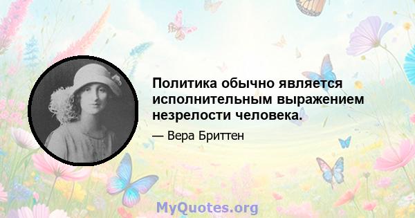 Политика обычно является исполнительным выражением незрелости человека.